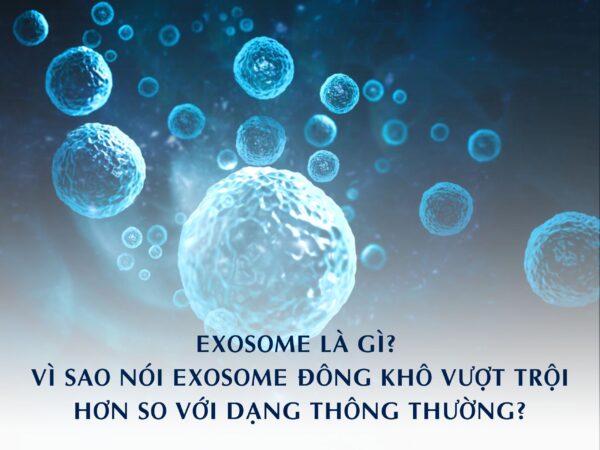 EXOSOME LÀ GÌ? VÌ SAO NÓI EXOSOME ĐÔNG KHÔ VƯỢT TRỘI HƠN SO VỚI DẠNG THÔNG THƯỜNG?