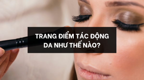 Trang điểm tác động da như thế nào?