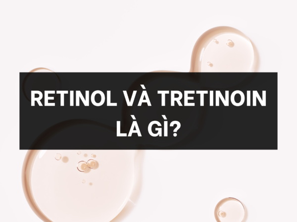 Retinol và tretinoin là gì?