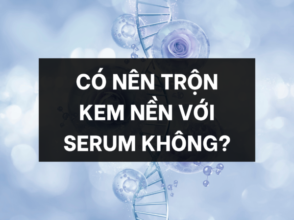 Có nên trộn kem nền với serum không?