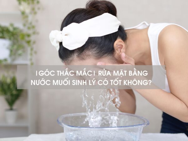 |GÓC THẮC MẮC| RỬA MẶT BẰNG NƯỚC MUỐI SINH LÝ CÓ TỐT KHÔNG?