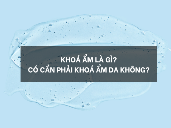 Khoá ẩm là gì? Có cần phải khoá ẩm da không?