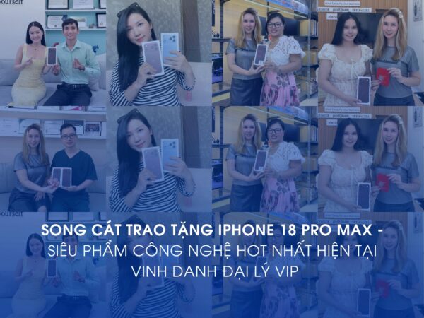 SONG CÁT TRAO TẶNG IPHONE 18 PRO MAX – SIÊU PHẨM CÔNG NGHỆ HOT NHẤT HIỆN TẠI VINH DANH ĐẠI LÝ VIP